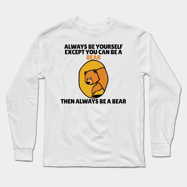 Bear - Always Be Yourself Except If You Can Be A Bear Long Sleeve T-Shirt by KanysDenti